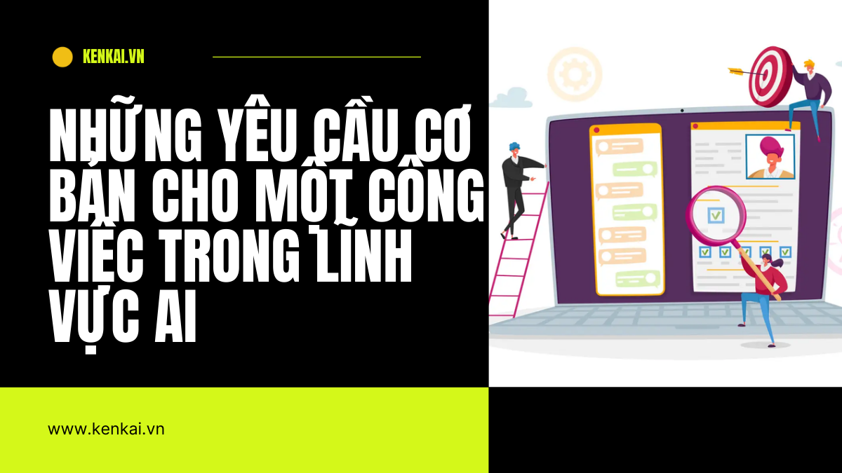 Những yêu cầu cơ bản cho một công việc trong lĩnh vực AI và cách nổi bật, theo các nhà tuyển dụng | kenkai.vn