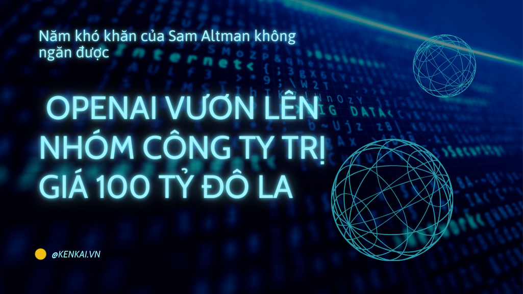 Năm khó khăn của Sam Altman không ngăn được OpenAI vươn lên nhóm công ty trị giá gần 100 tỷ đô la | kenkai.vn